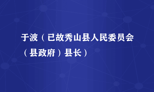 于波（已故秀山县人民委员会（县政府）县长）