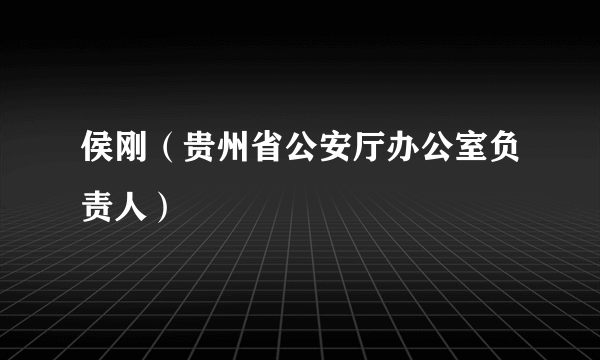 侯刚（贵州省公安厅办公室负责人）