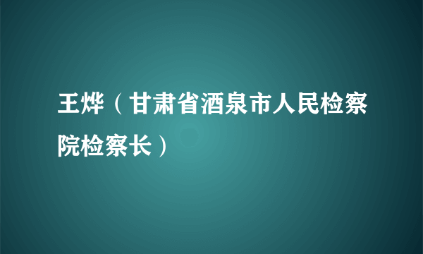 王烨（甘肃省酒泉市人民检察院检察长）