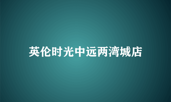 英伦时光中远两湾城店