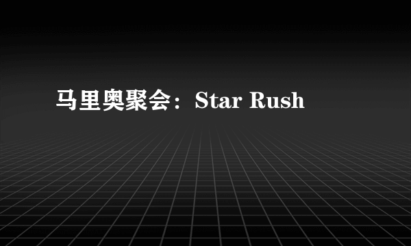 马里奥聚会：Star Rush