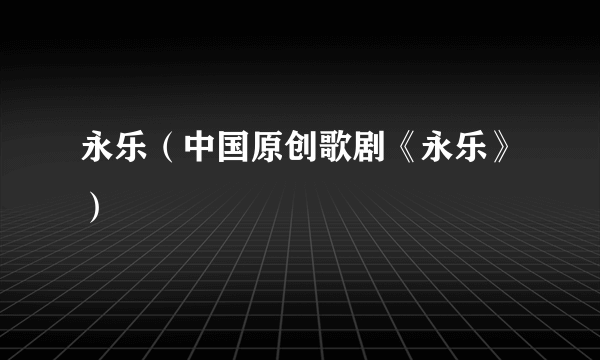 永乐（中国原创歌剧《永乐》）