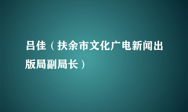 吕佳（扶余市文化广电新闻出版局副局长）
