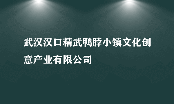 武汉汉口精武鸭脖小镇文化创意产业有限公司