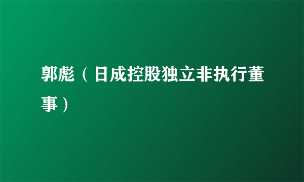 郭彪（日成控股独立非执行董事）