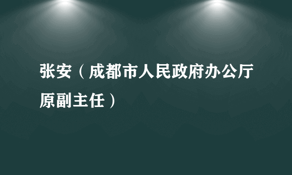 张安（成都市人民政府办公厅原副主任）