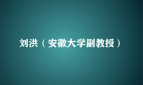 刘洪（安徽大学副教授）