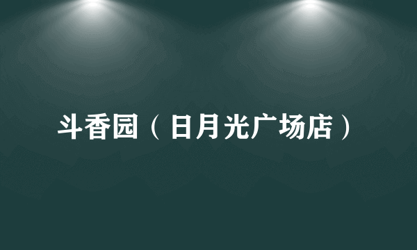 斗香园（日月光广场店）