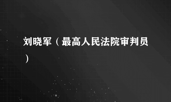 刘晓军（最高人民法院审判员）