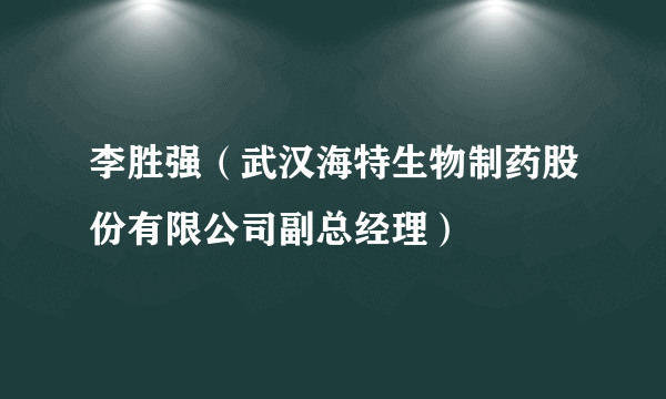 李胜强（武汉海特生物制药股份有限公司副总经理）