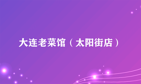 大连老菜馆（太阳街店）