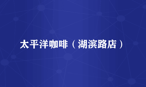 太平洋咖啡（湖滨路店）