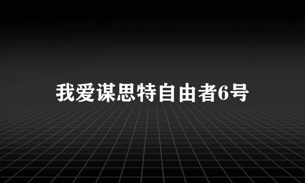 我爱谋思特自由者6号