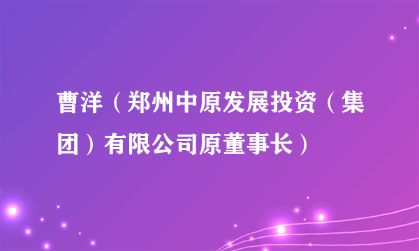 曹洋（郑州中原发展投资（集团）有限公司原董事长）