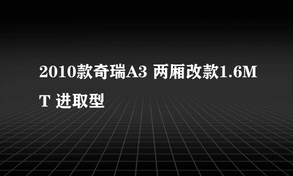 2010款奇瑞A3 两厢改款1.6MT 进取型
