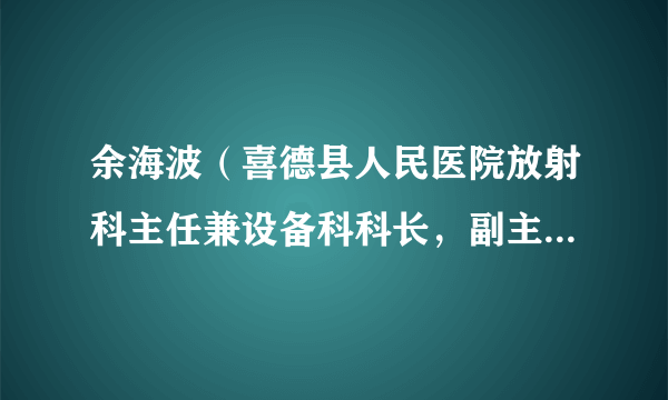 余海波（喜德县人民医院放射科主任兼设备科科长，副主任医师）