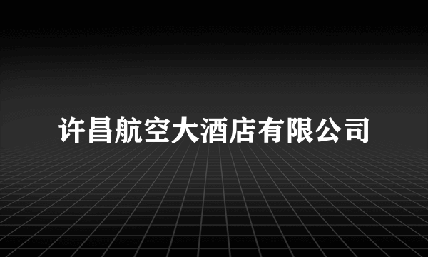 许昌航空大酒店有限公司