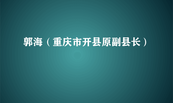 郭海（重庆市开县原副县长）