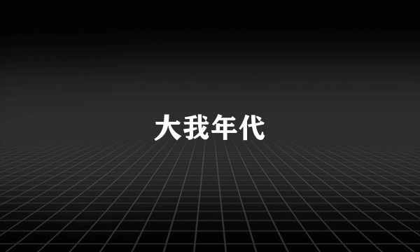 大我年代