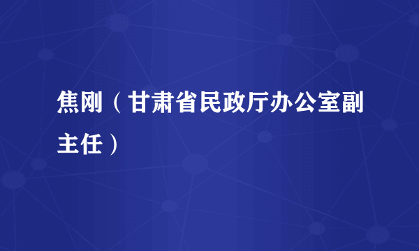 焦刚（甘肃省民政厅办公室副主任）
