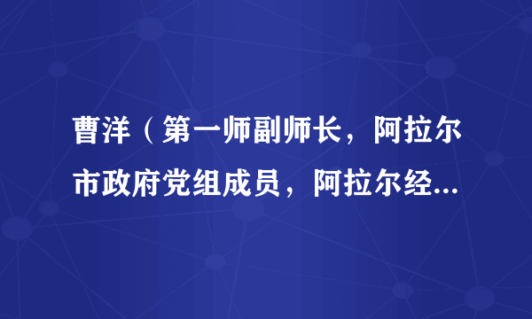 曹洋（第一师副师长，阿拉尔市政府党组成员，阿拉尔经济技术开发区（阿拉尔市工业园区）党工委书记、管委会主任）