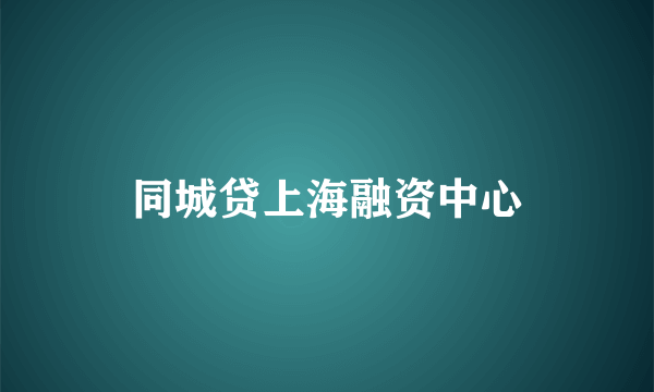同城贷上海融资中心