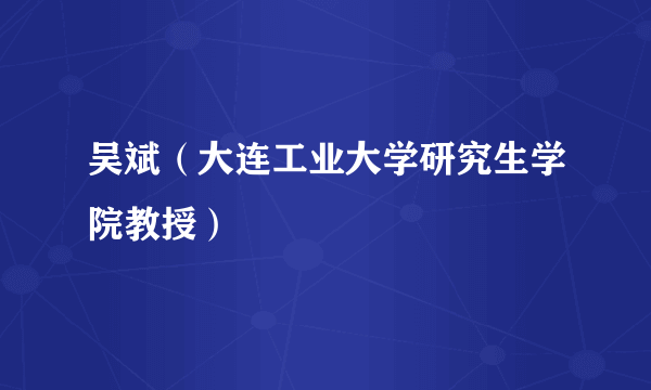 吴斌（大连工业大学研究生学院教授）