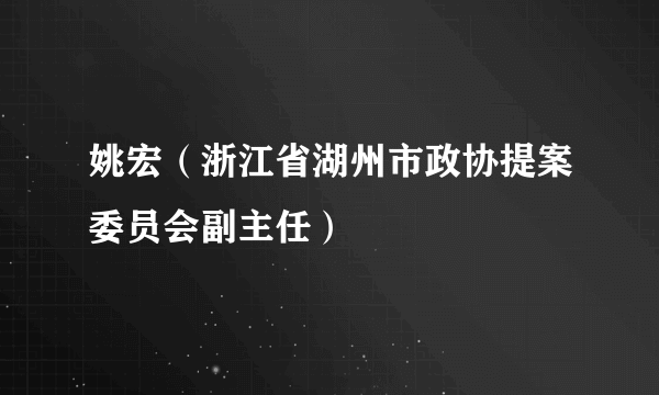 姚宏（浙江省湖州市政协提案委员会副主任）