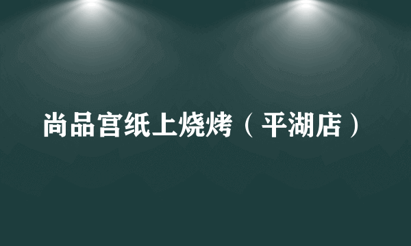 尚品宫纸上烧烤（平湖店）