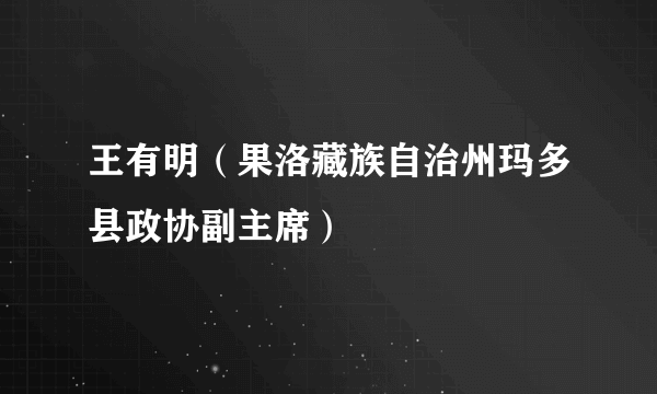 王有明（果洛藏族自治州玛多县政协副主席）