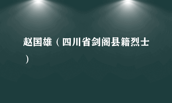 赵国雄（四川省剑阁县籍烈士）