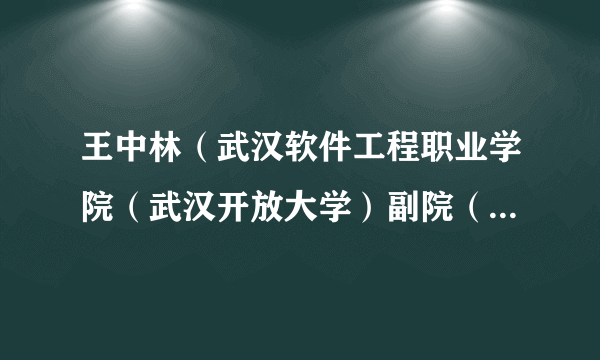 王中林（武汉软件工程职业学院（武汉开放大学）副院（校）长）
