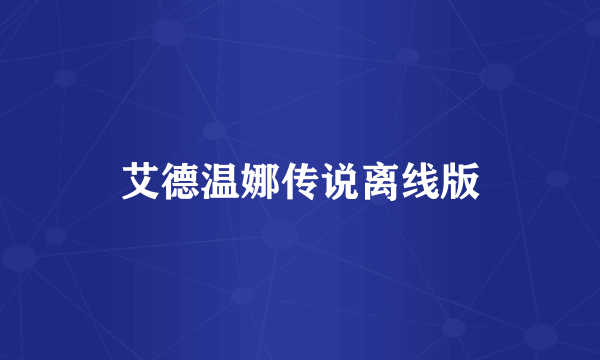 艾德温娜传说离线版
