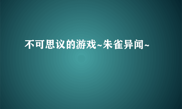 不可思议的游戏~朱雀异闻~
