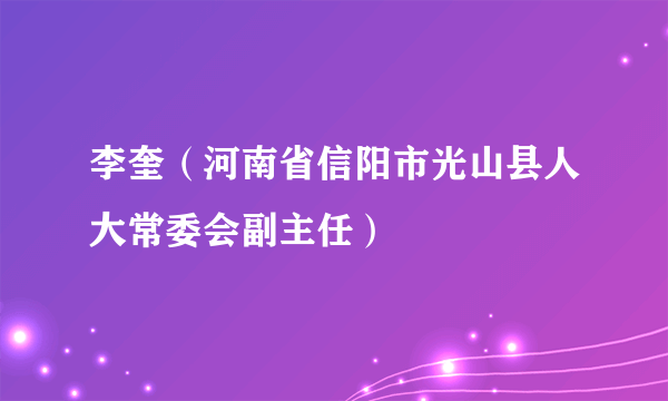 李奎（河南省信阳市光山县人大常委会副主任）