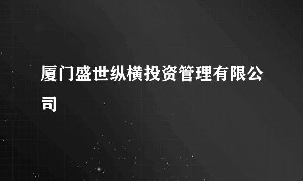 厦门盛世纵横投资管理有限公司