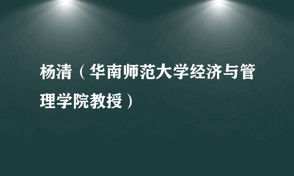 杨清（华南师范大学经济与管理学院教授）