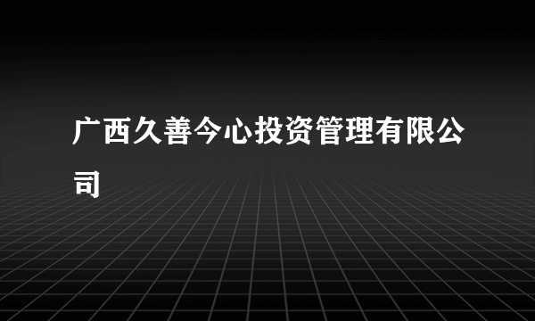 广西久善今心投资管理有限公司