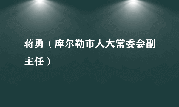 蒋勇（库尔勒市人大常委会副主任）
