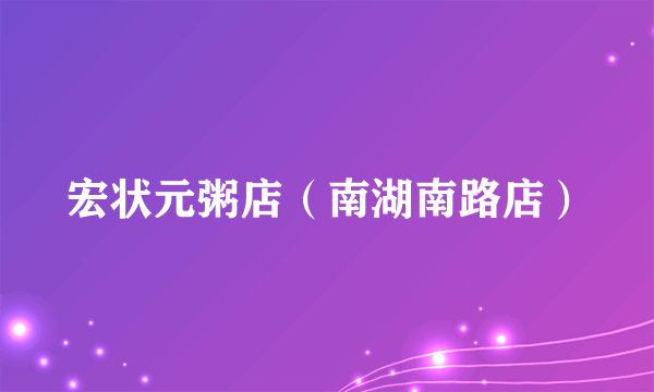 宏状元粥店（南湖南路店）