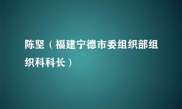 陈坚（福建宁德市委组织部组织科科长）