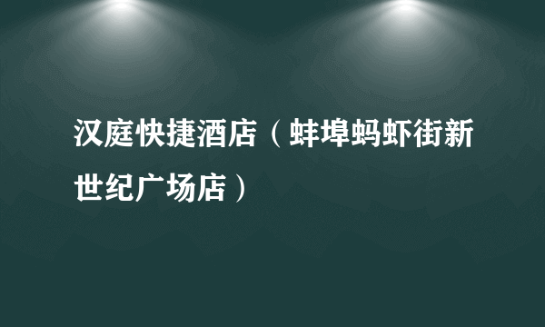 汉庭快捷酒店（蚌埠蚂虾街新世纪广场店）