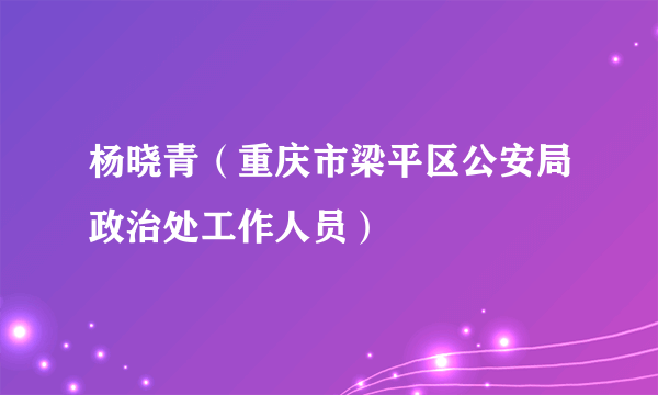 杨晓青（重庆市梁平区公安局政治处工作人员）