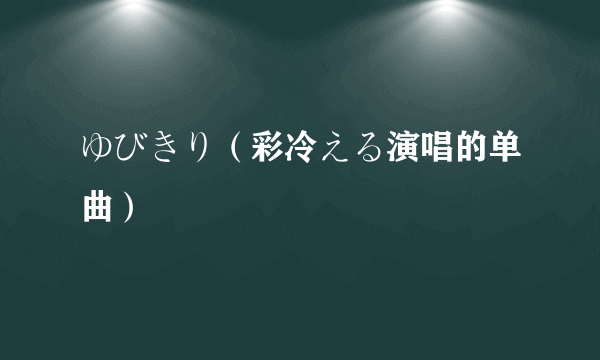ゆびきり（彩冷える演唱的单曲）