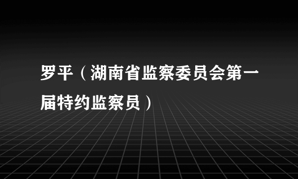 罗平（湖南省监察委员会第一届特约监察员）