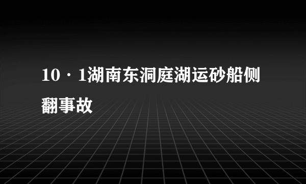 10·1湖南东洞庭湖运砂船侧翻事故