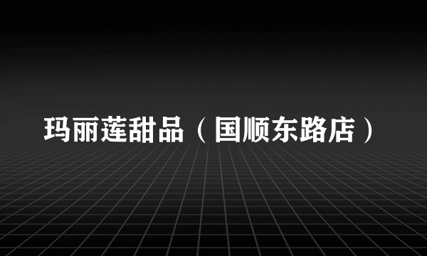 玛丽莲甜品（国顺东路店）