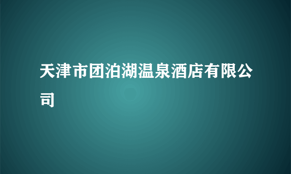 天津市团泊湖温泉酒店有限公司