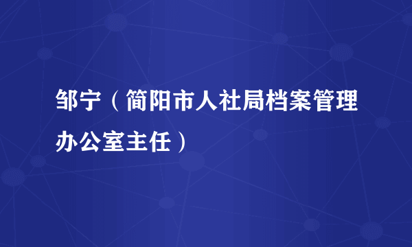 邹宁（简阳市人社局档案管理办公室主任）