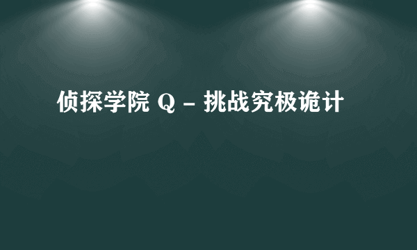 侦探学院 Q - 挑战究极诡计